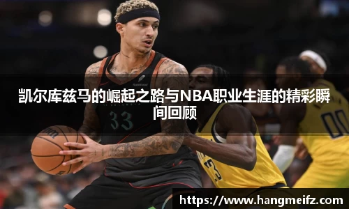 凯尔库兹马的崛起之路与NBA职业生涯的精彩瞬间回顾